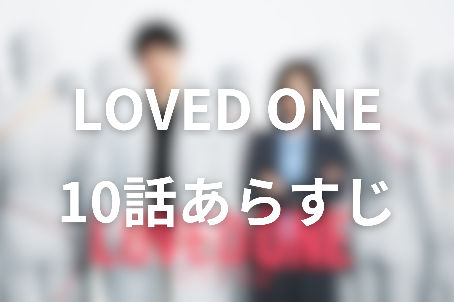 LOVED ONE 10話 あらすじ画像