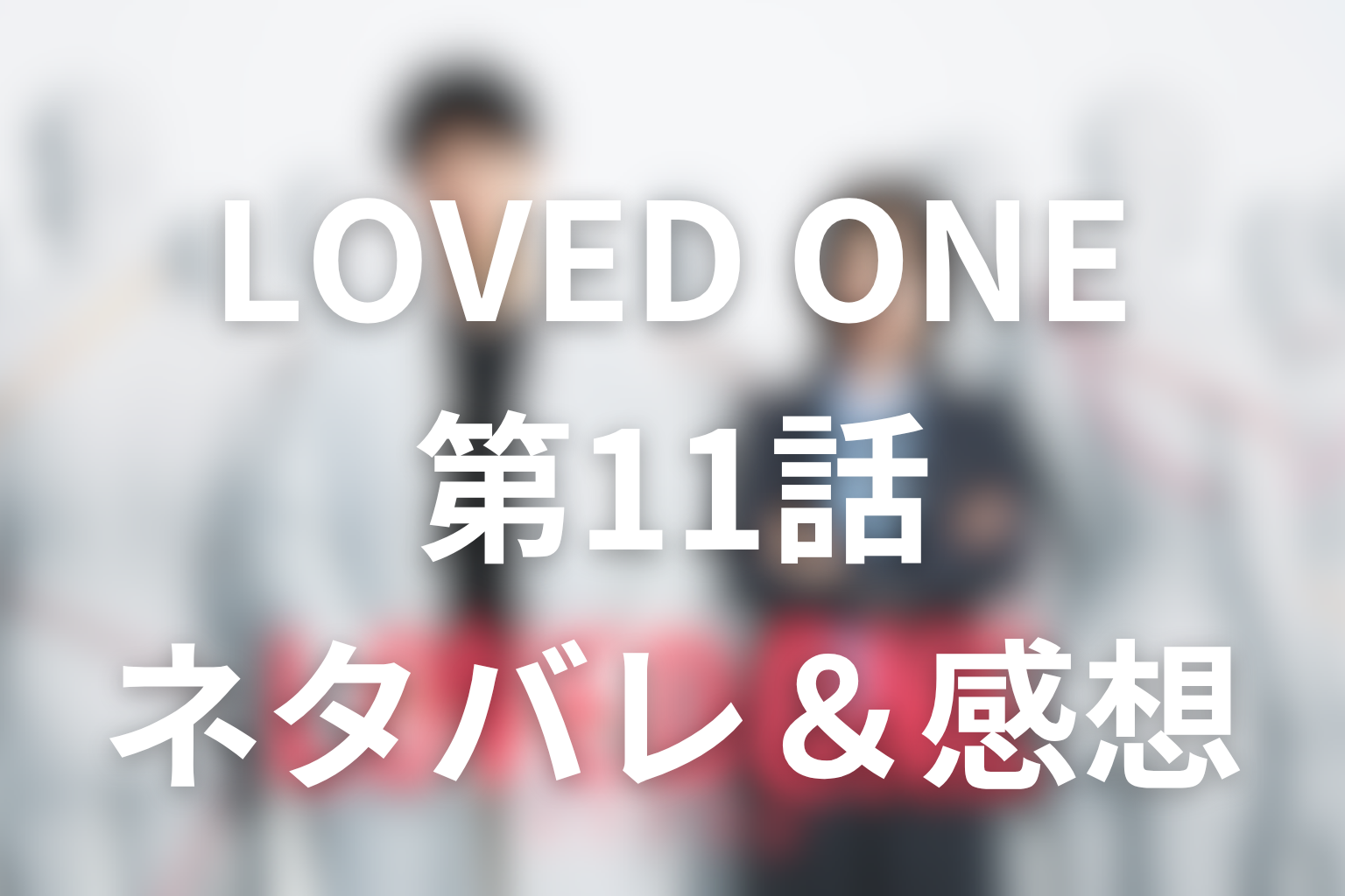 ドラマ「LOVED ONE(ラブドワン)」第11話のネタバレ＆感想考察。15年の後悔をほどいた“LOVED ONE”の声