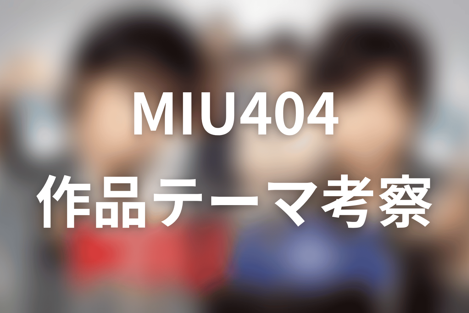 作品テーマ考察|『MIU404』は何を描いていたのか