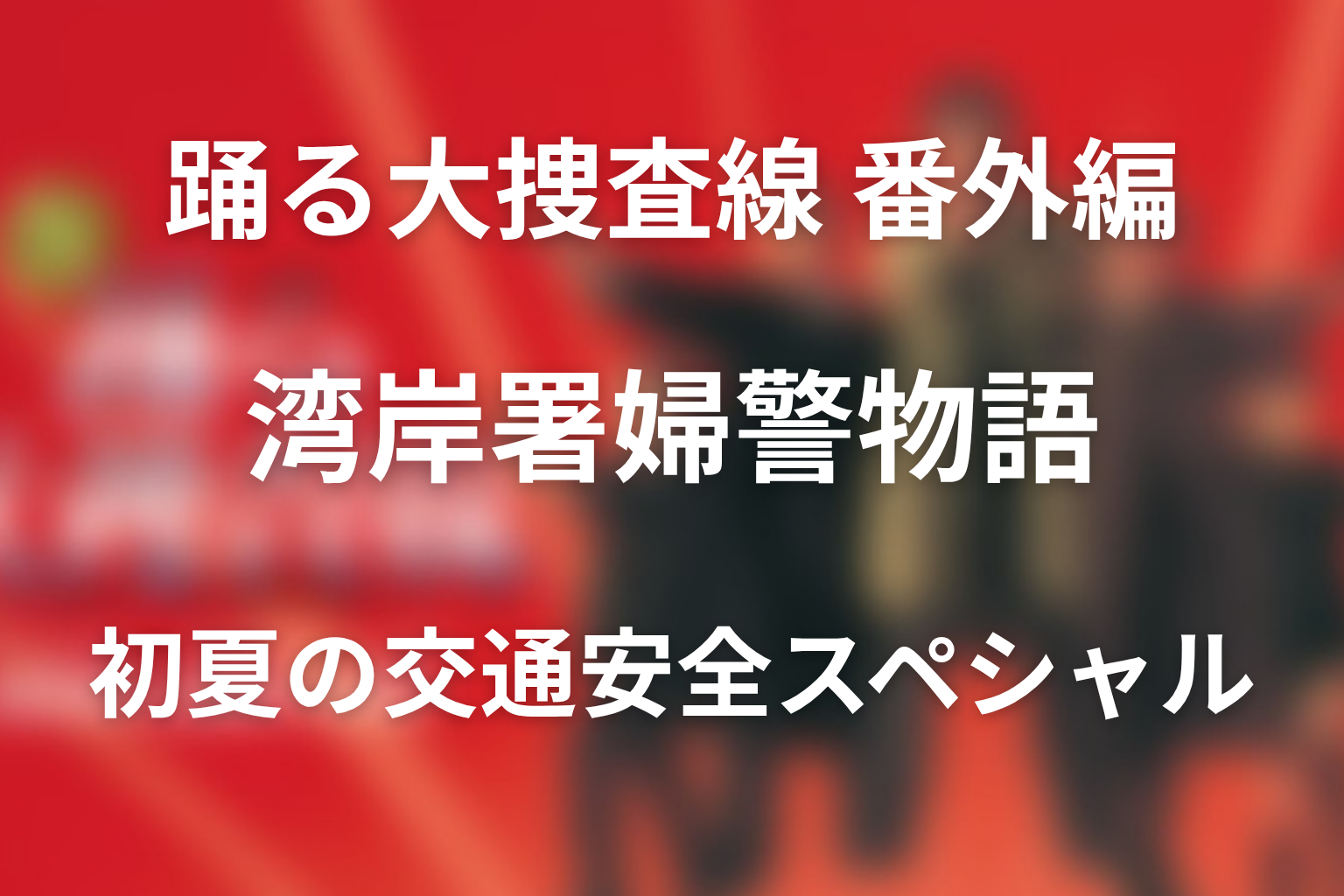ドラマ「踊る大捜査線 番外編 湾岸署婦警物語 初夏の交通安全スペシャル」のネタバレ＆感想考察