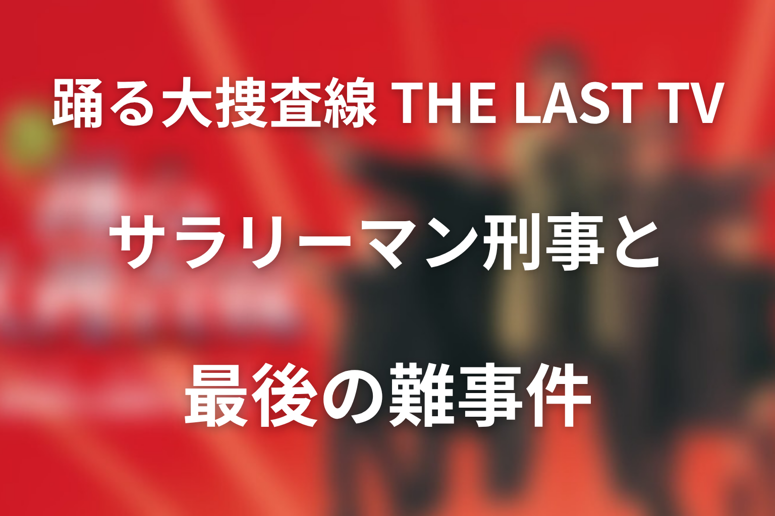 ドラマ「踊る大捜査線 THE LAST TV サラリーマン刑事と最後の難事件」のネタバレ＆感想考察