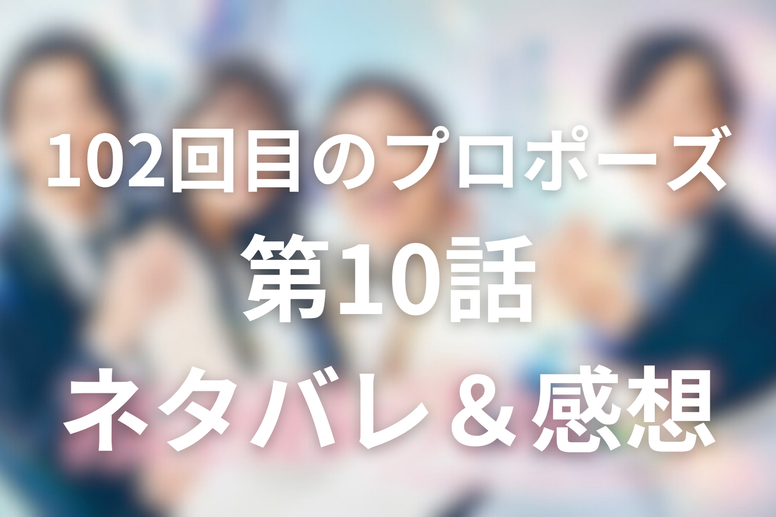 ドラマ「102回目のプロポーズ」第10話のネタバレ＆感想考察。最初で最後のリサイタルと浦川の伏線