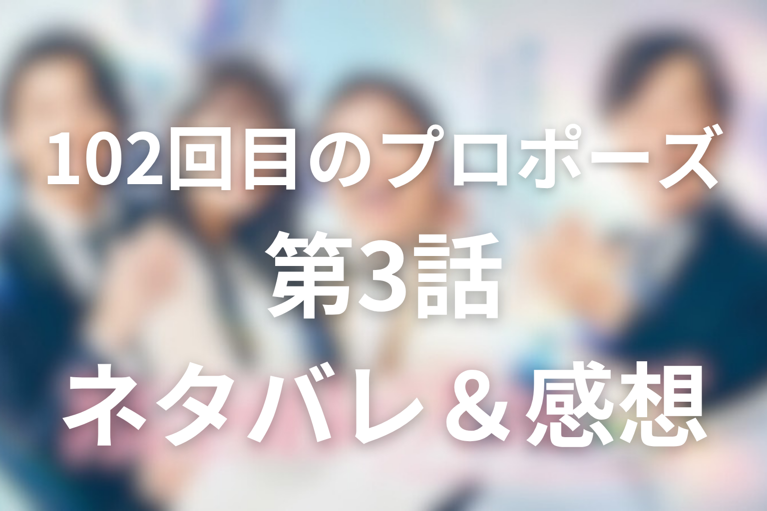 ドラマ「102回目のプロポーズ」第3話のネタバレ＆感想考察。音のプロポーズと達郎の父心を考察