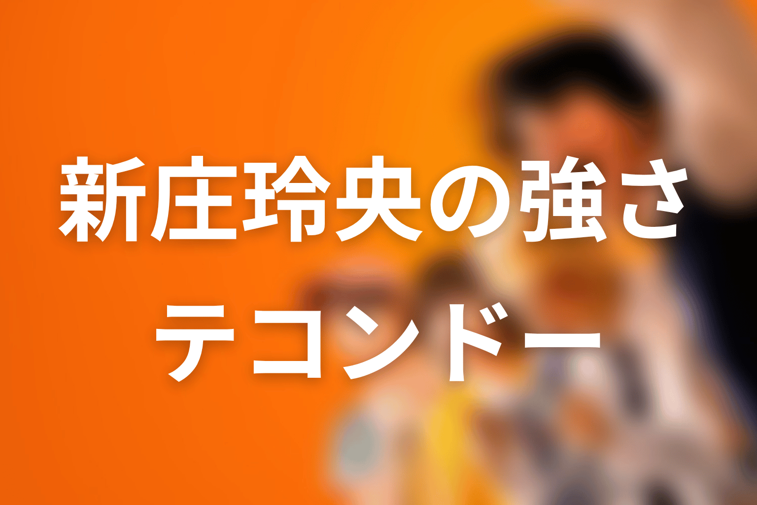 新庄玲央の強さはどれくらい？テコンドーと原作後半の実力