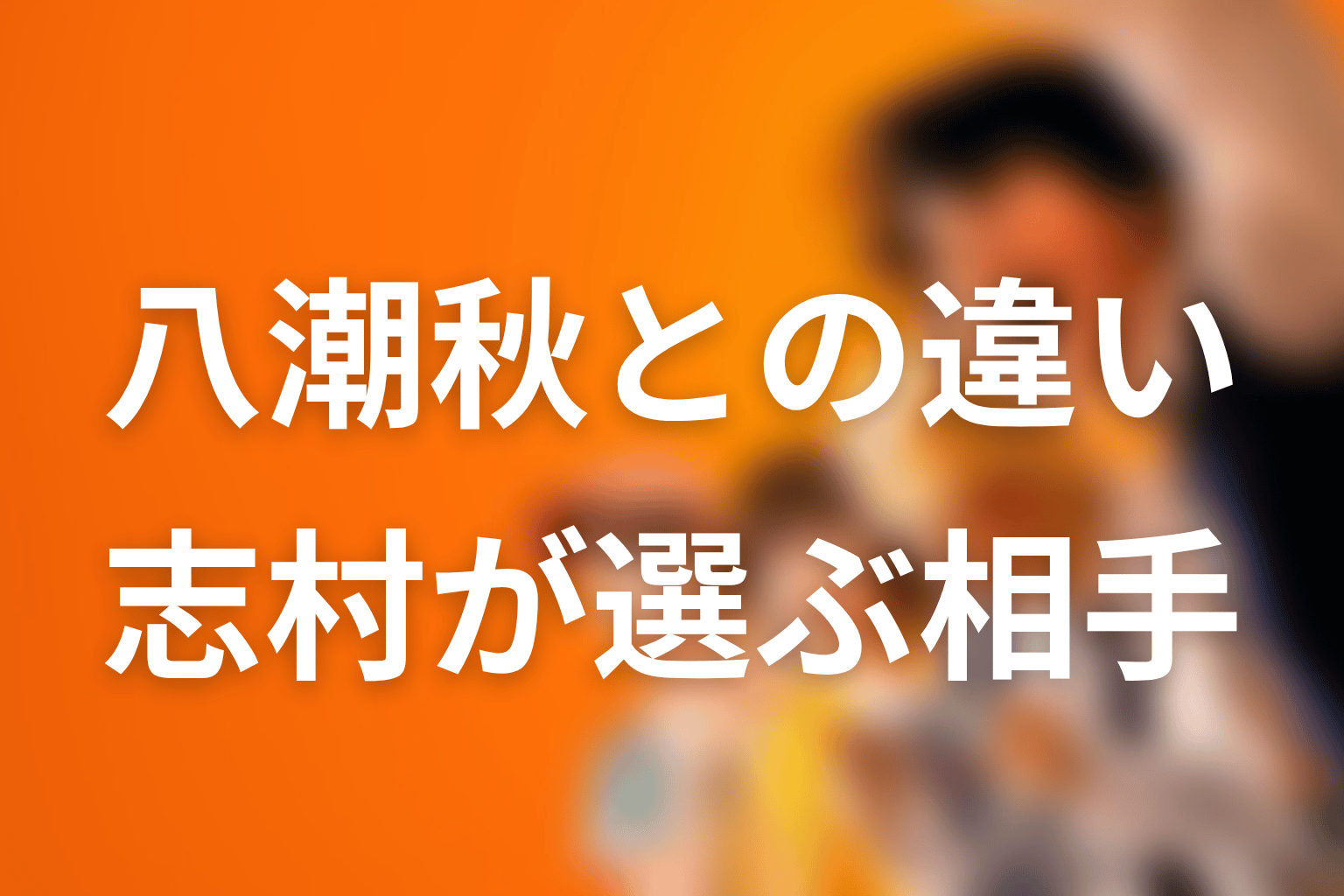 朝宮夏帆と八潮秋の違い｜志村が選んだ相手とヒロイン性