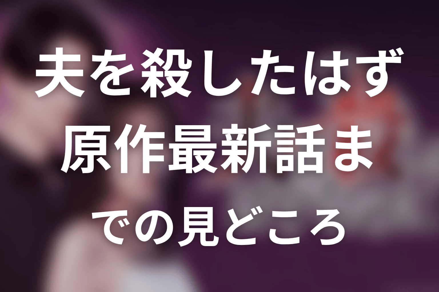 【夫を殺したはずなのに】原作最新話までの見どころ