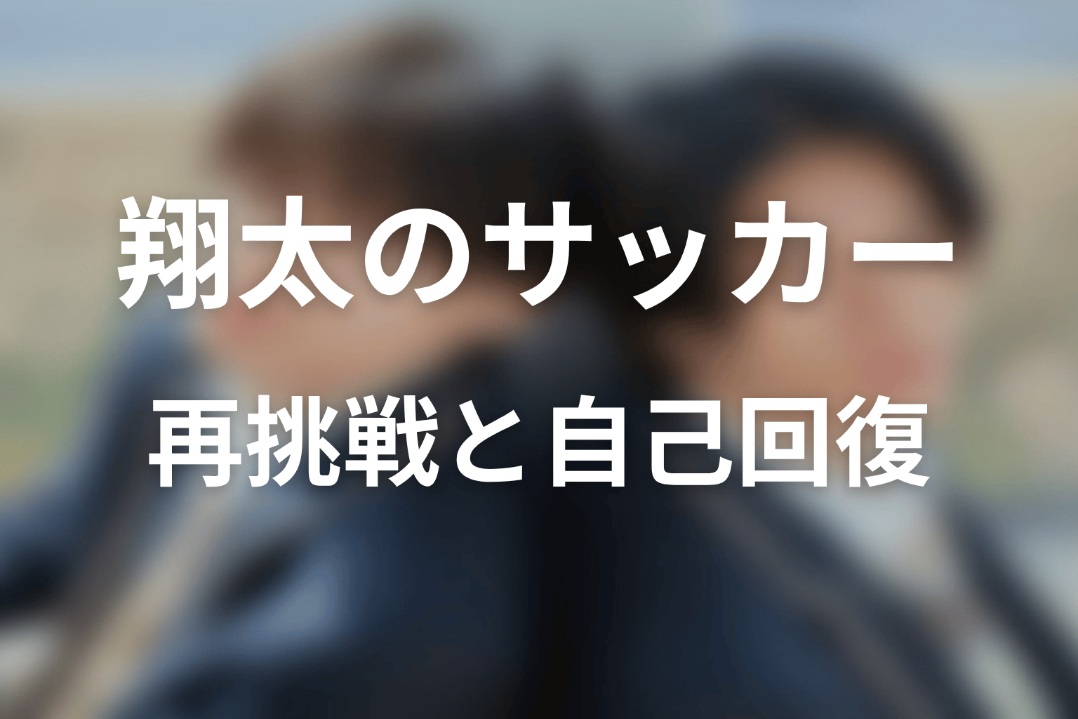 【コントラスト】翔太のサッカー再挑戦と自己回復