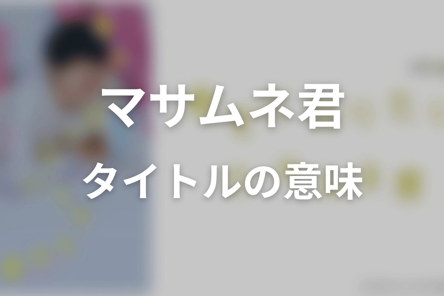 【幸せになりたいマサムネ君】タイトルの意味を考察