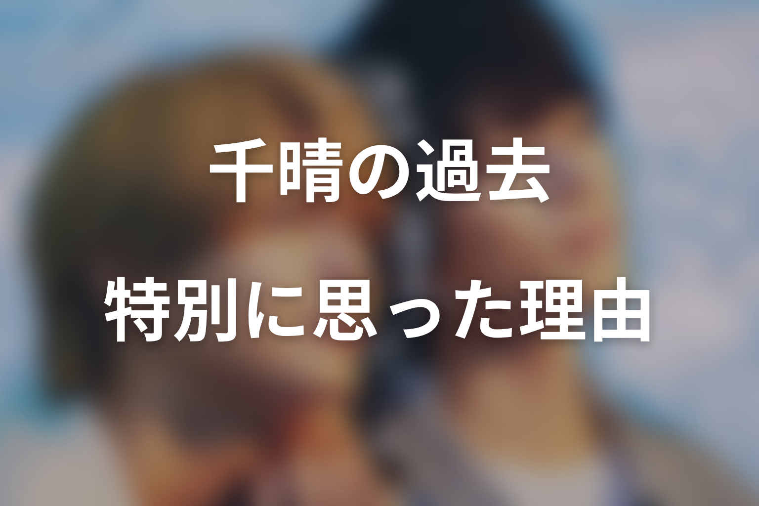 【君は夏のなか】千晴の過去ネタバレ|なぜ渉を特別に思ったのか