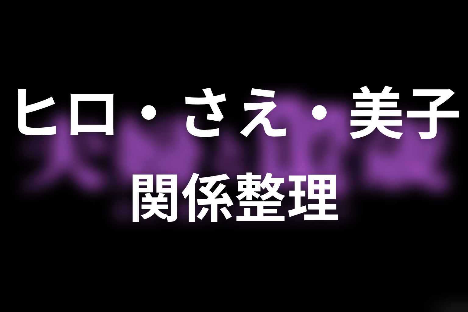 【夫婦と16歳～狂気の隣人～】ヒロ・さえ・美子の関係を整理