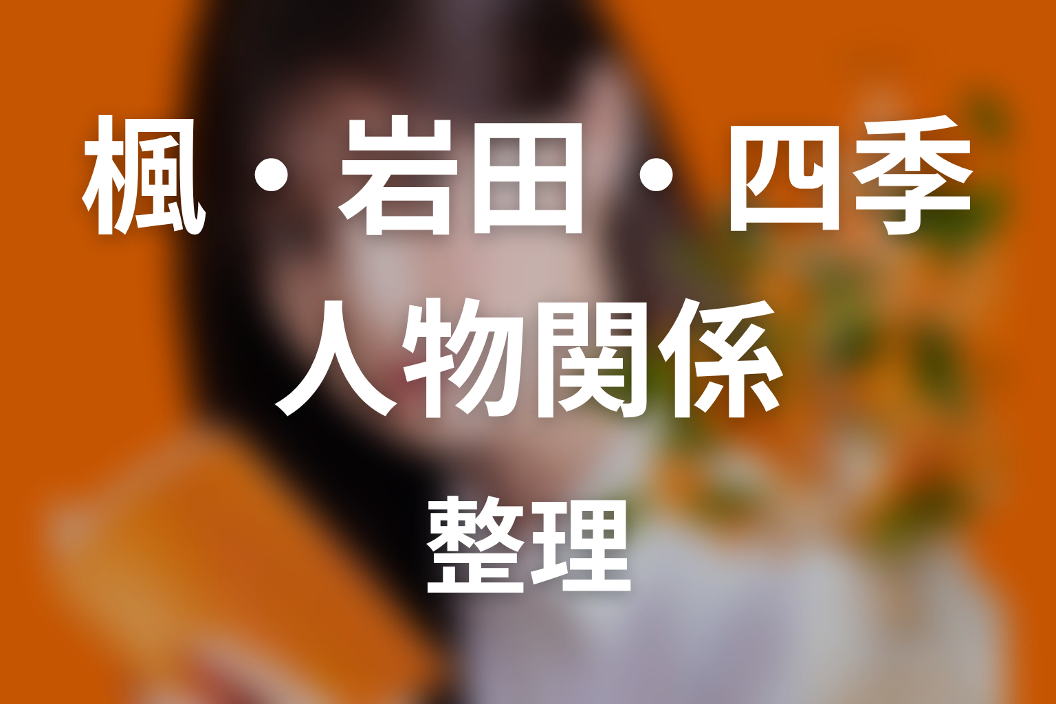 【名探偵のままでいて】楓・岩田・四季の関係を整理