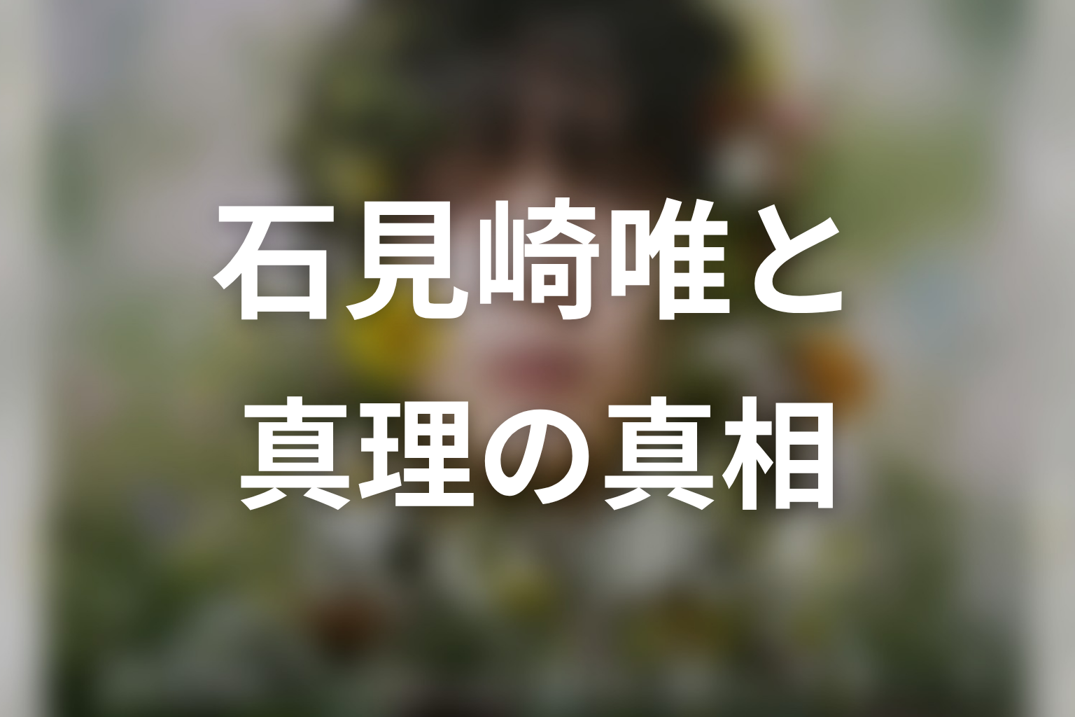 【一次元の挿し木】石見崎唯と真理の真相