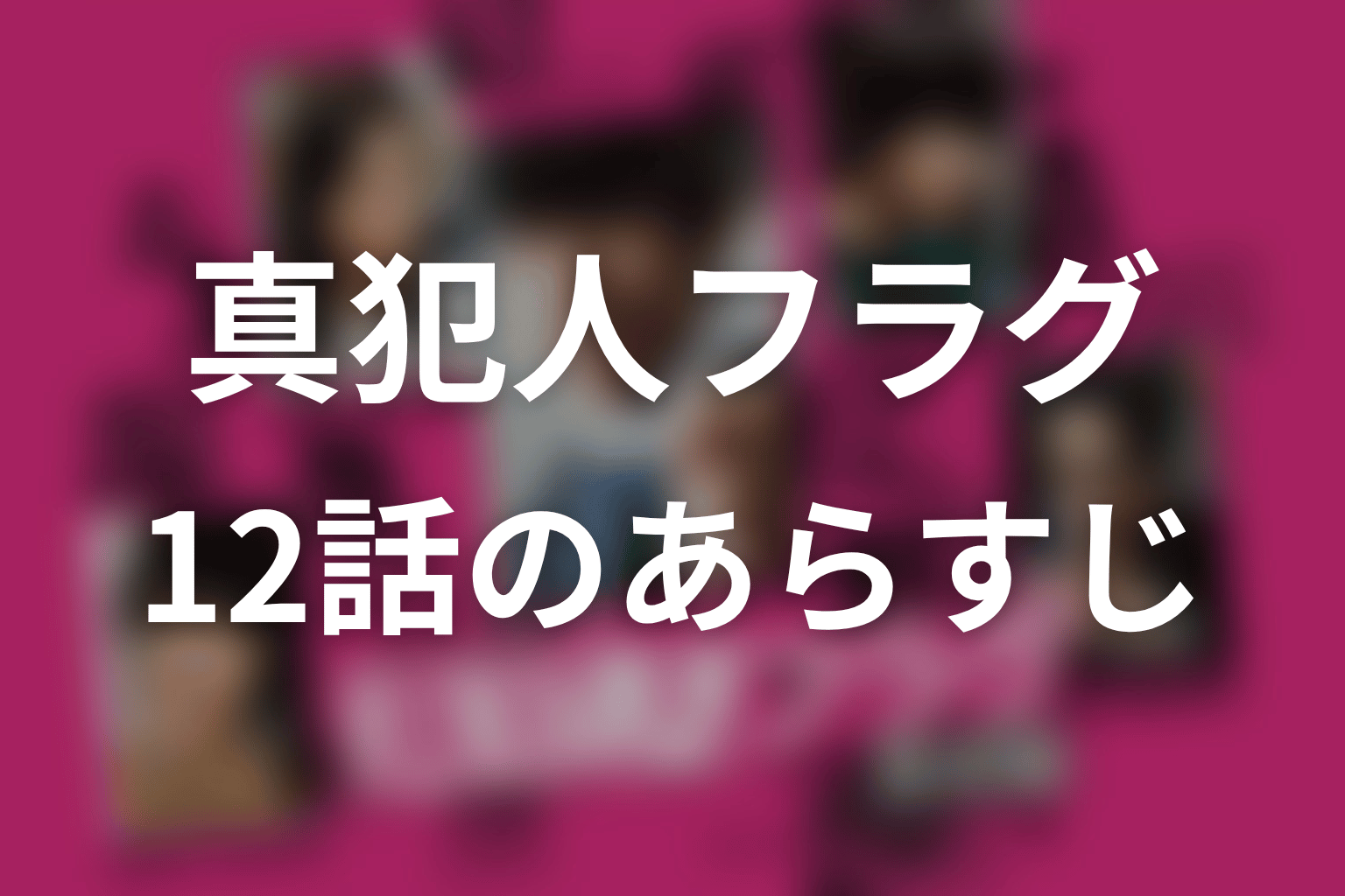 真犯人フラグ 12話 あらすじ画像