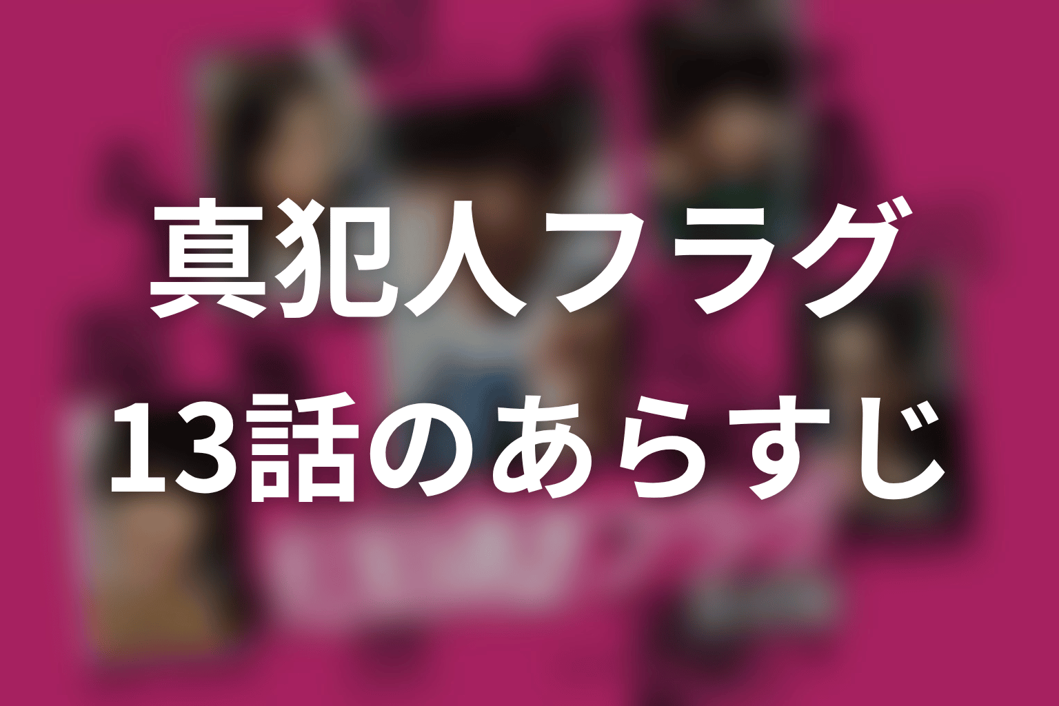 真犯人フラグ 13話 あらすじ画像