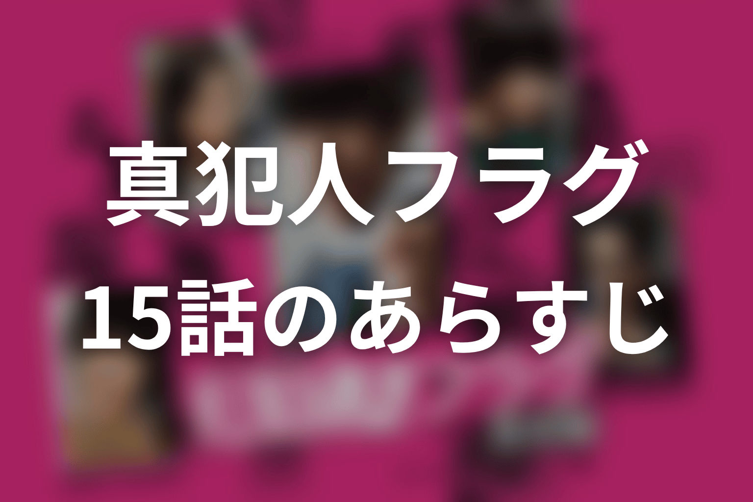真犯人フラグ 15話 あらすじ画像