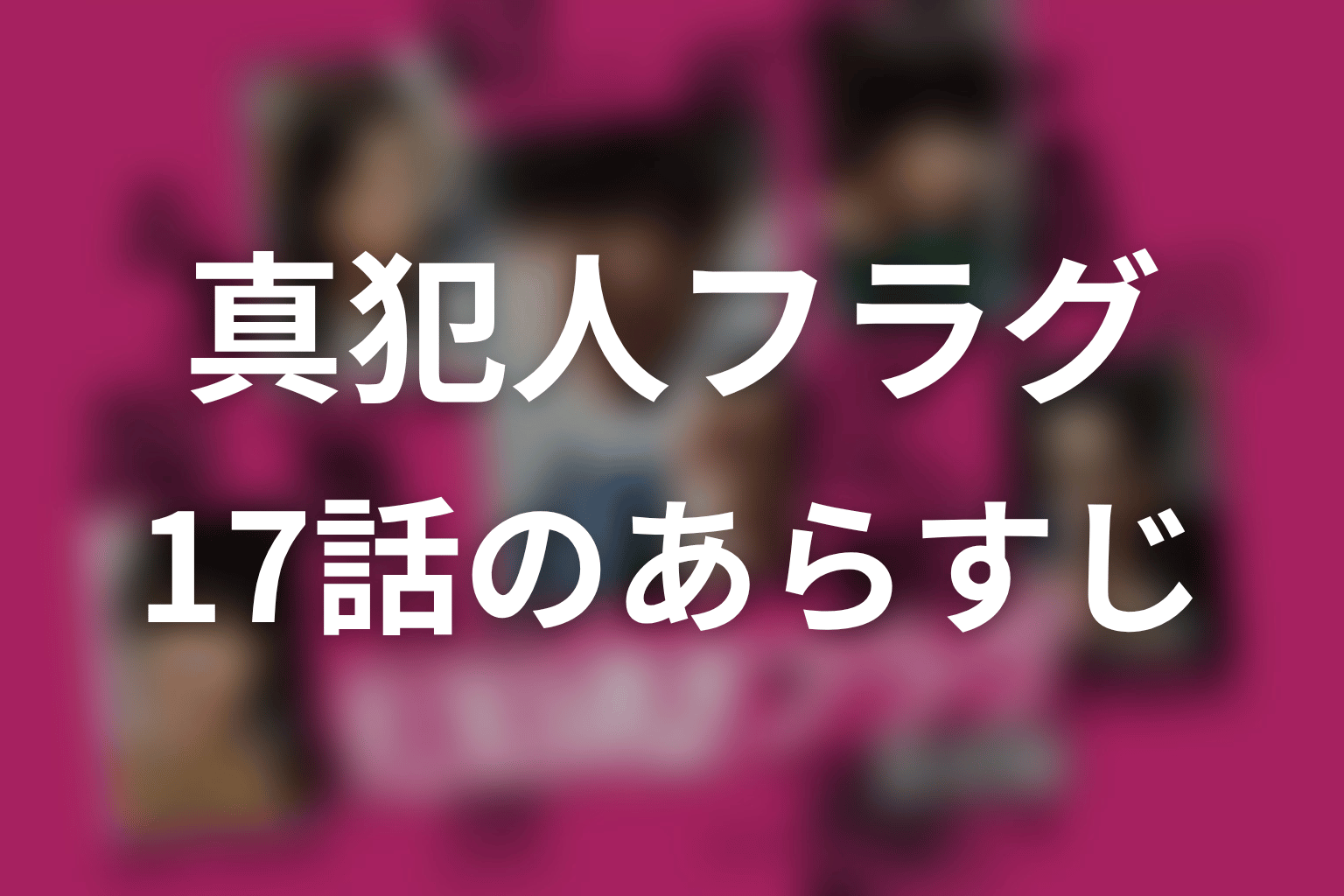 真犯人フラグ 17話 あらすじ画像