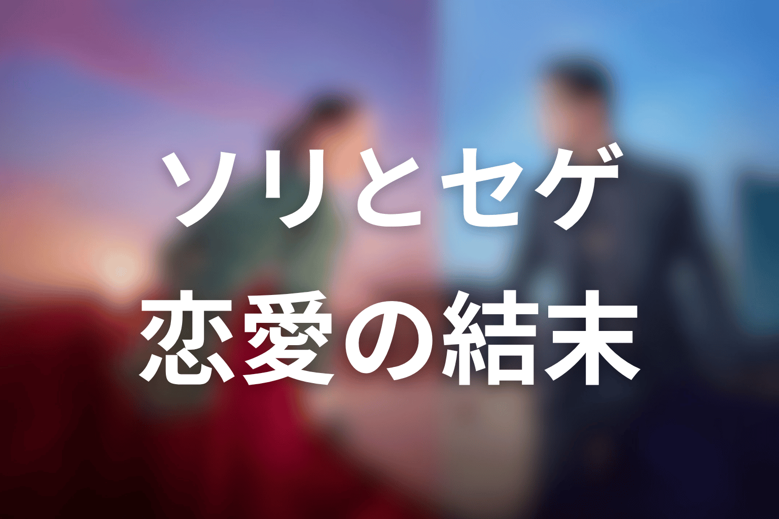 ソリとセゲは最後どうなった？恋愛関係の結末を解説