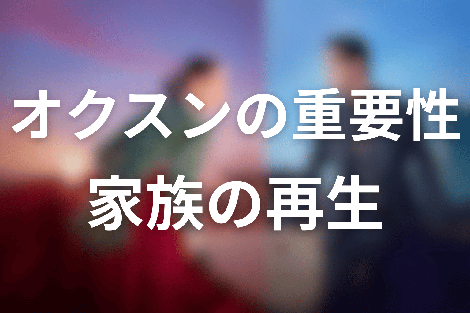 オクスンはなぜ重要だった？祖母の記憶と家族の再生