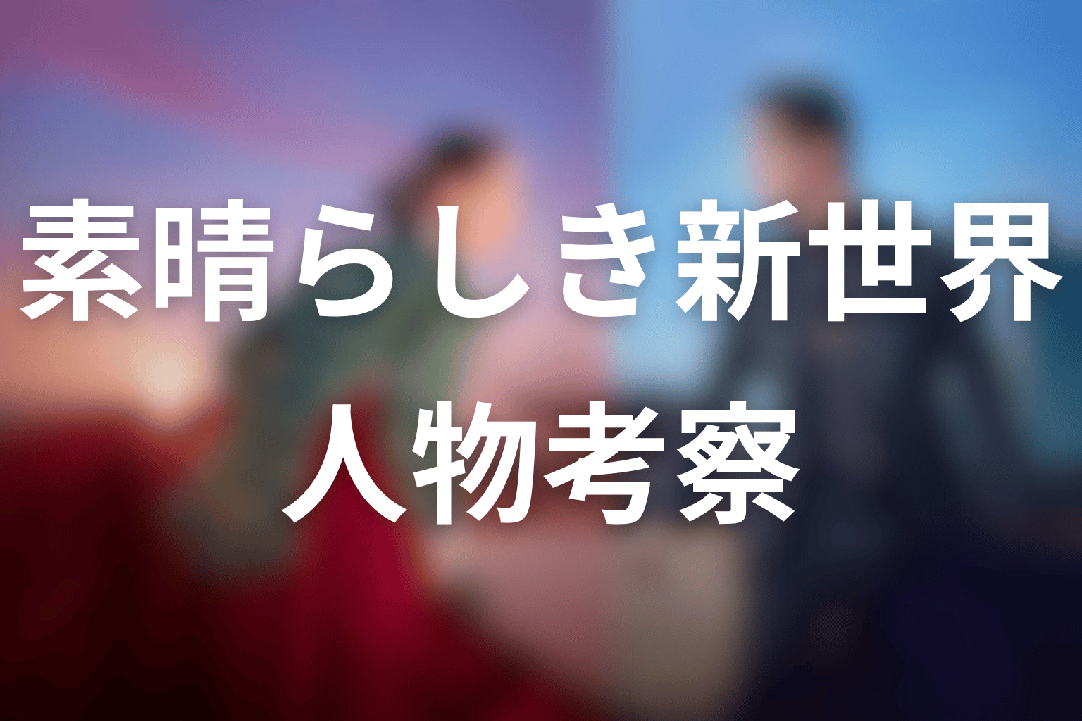 ドラマ「素晴らしき新世界」の人物考察