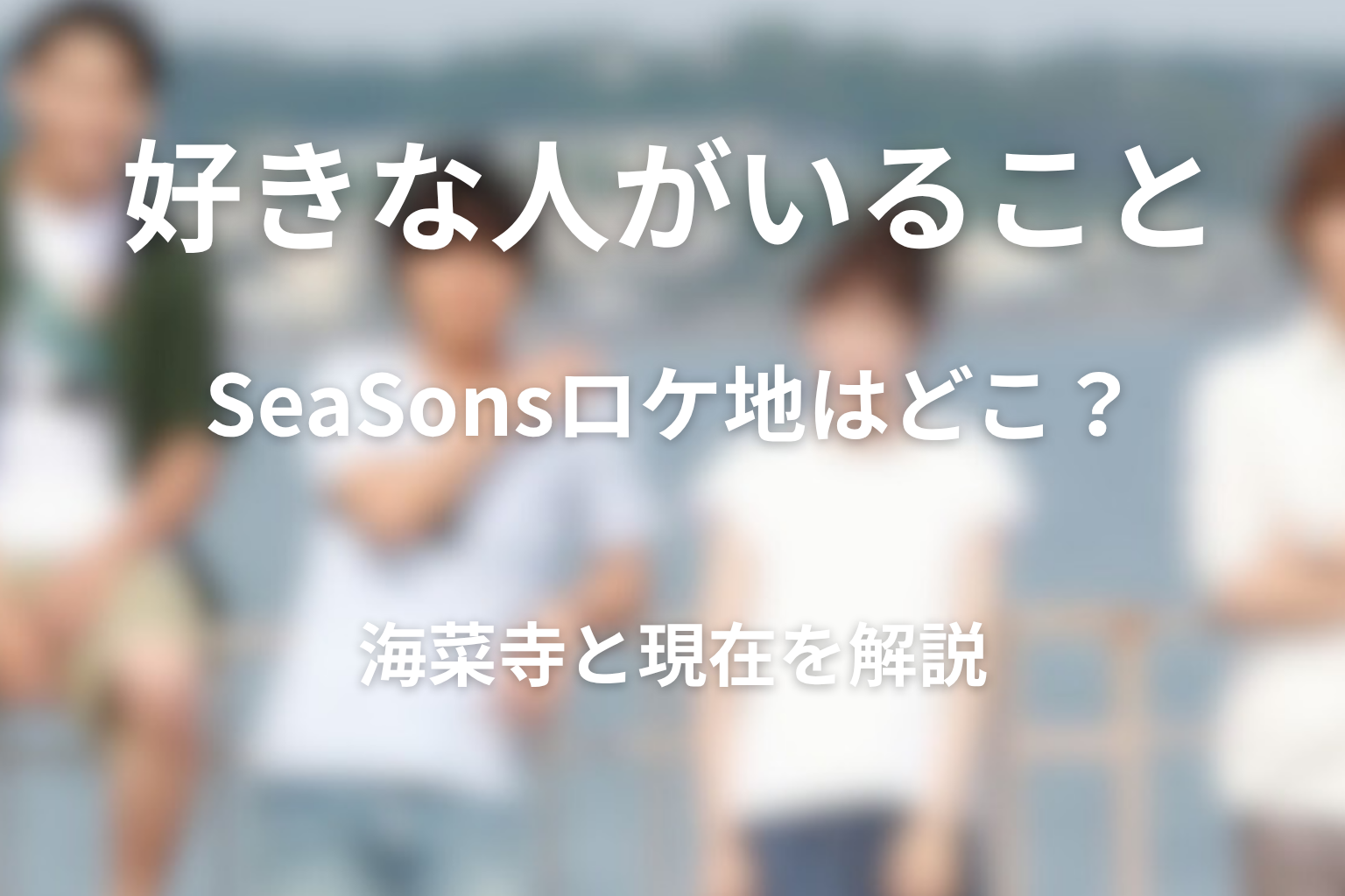 『好きな人がいること』SeaSonsのロケ地はどこ?海菜寺と現在を解説