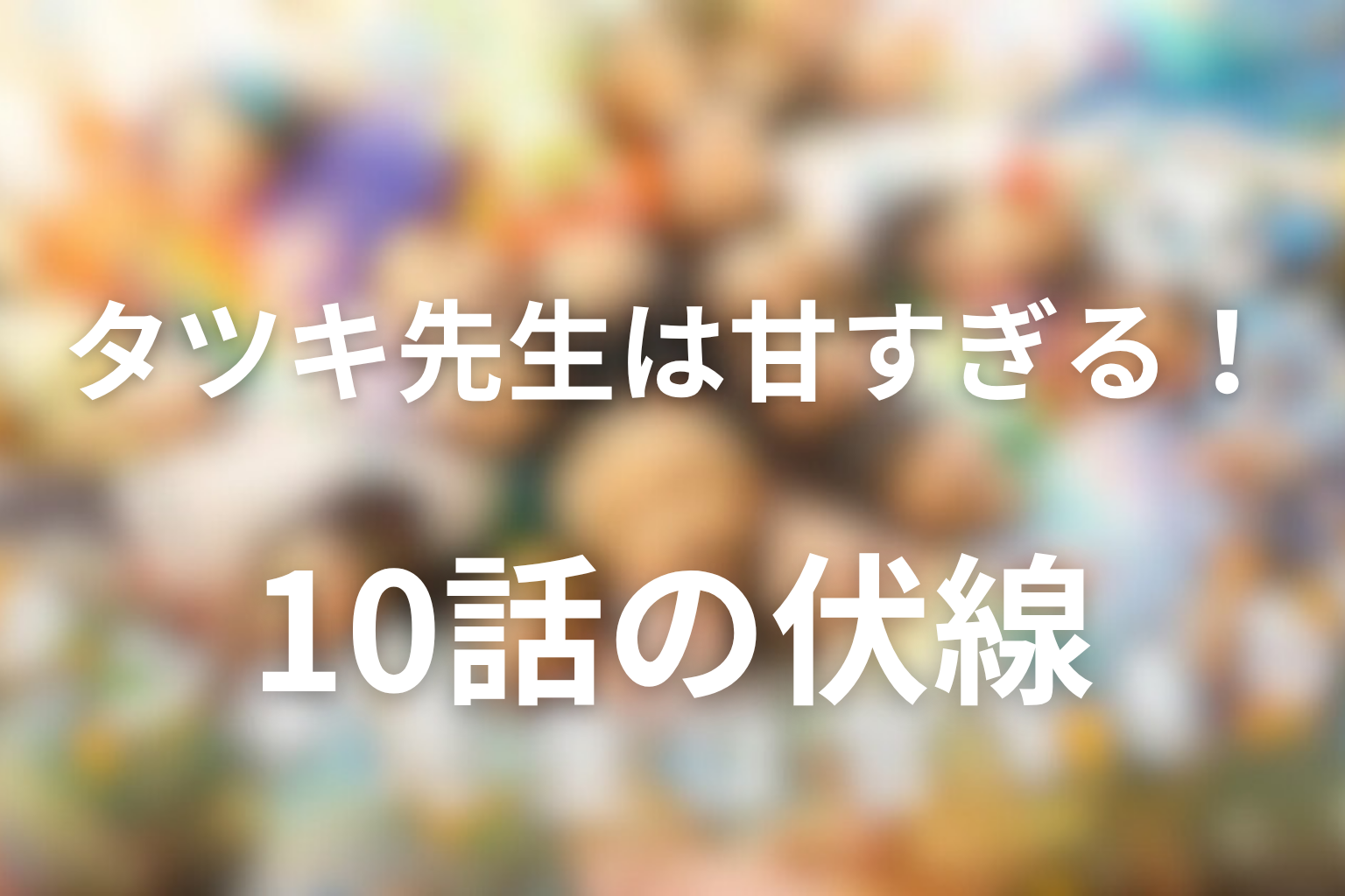 タツキ先生は甘すぎる！ 10話 伏線画像