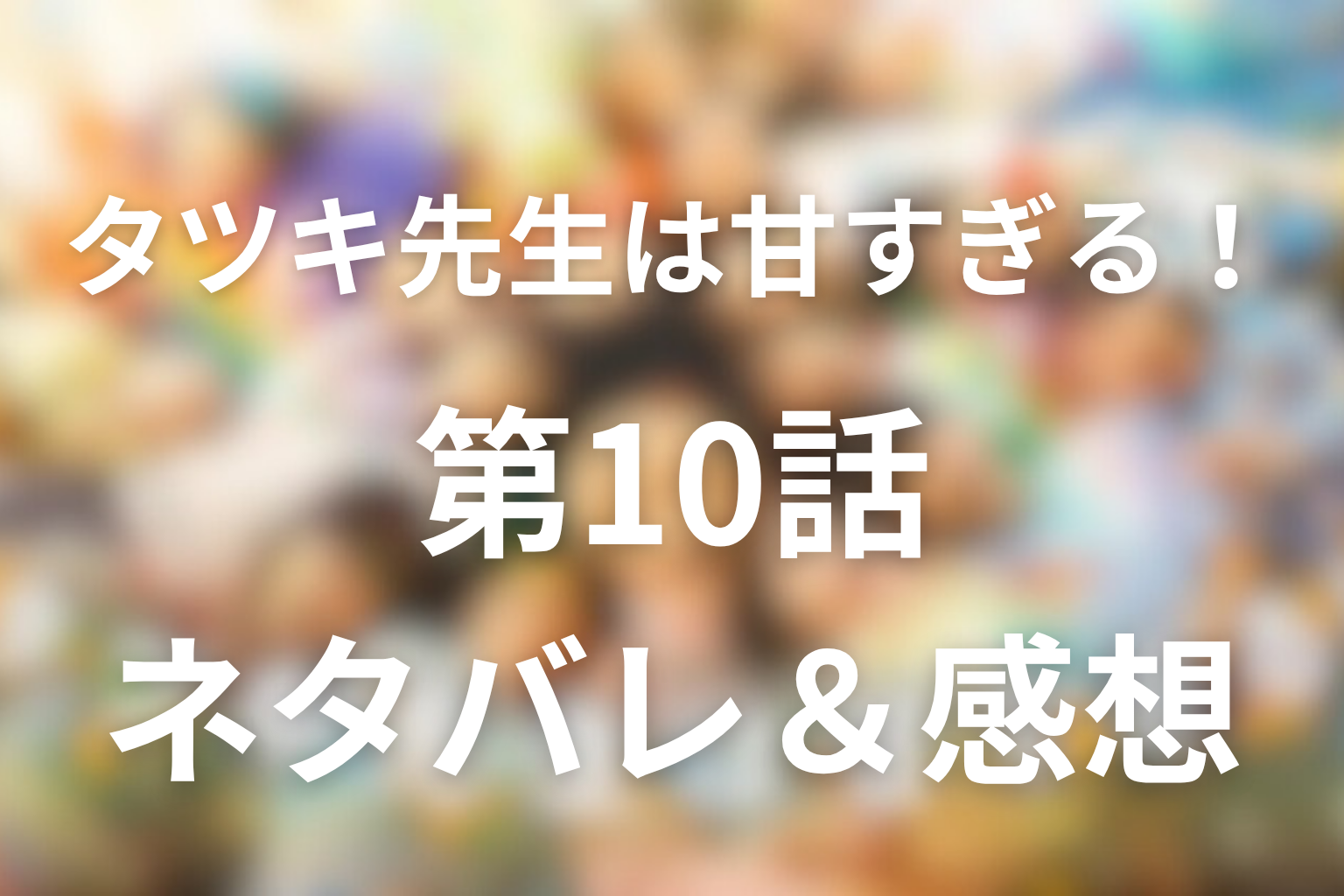 ドラマ「タツキ先生は甘すぎる！」10話のネタバレ＆感想考察。お父さん、今度は甘すぎる。蒼空が選んだ"自分の道"