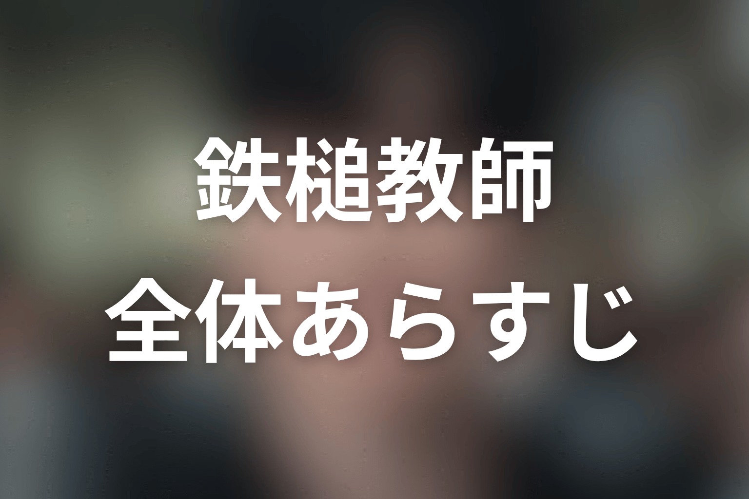 ドラマ『鉄槌教師』全体あらすじ
