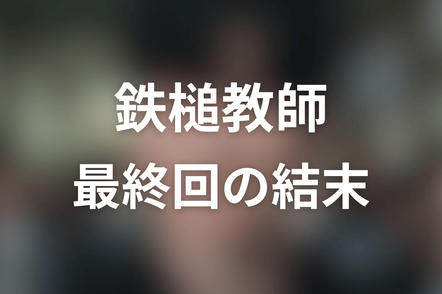 『鉄槌教師』最終回の結末解説