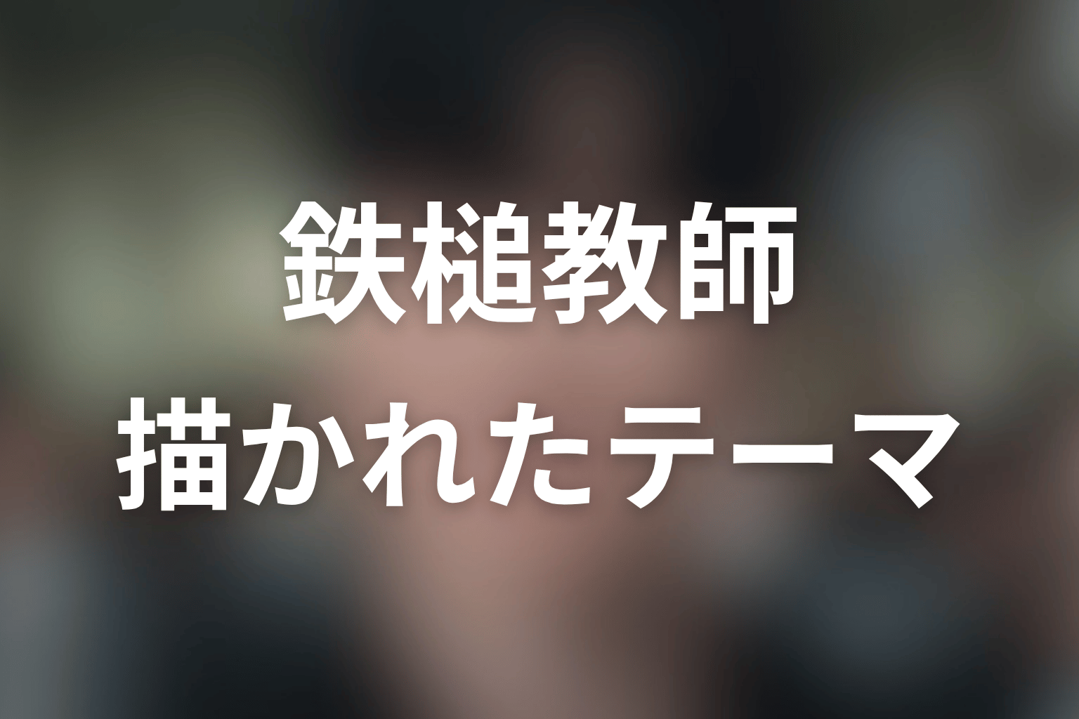 『鉄槌教師』は何を描いた作品だったのか