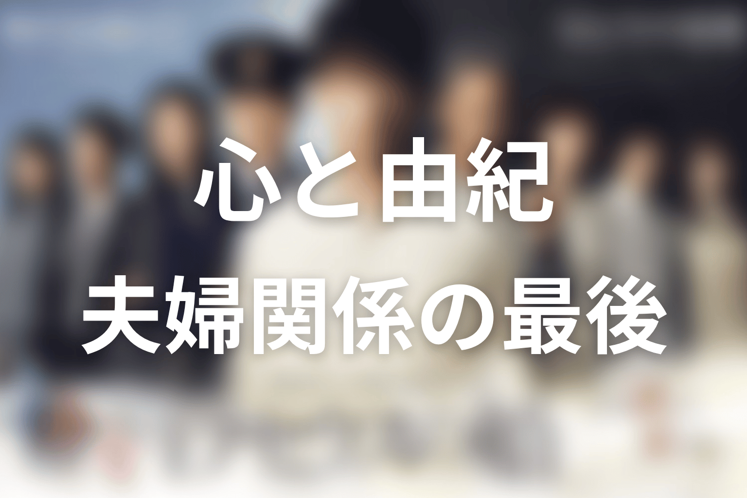 心と由紀は最後どうなった？夫婦関係の結末を解説