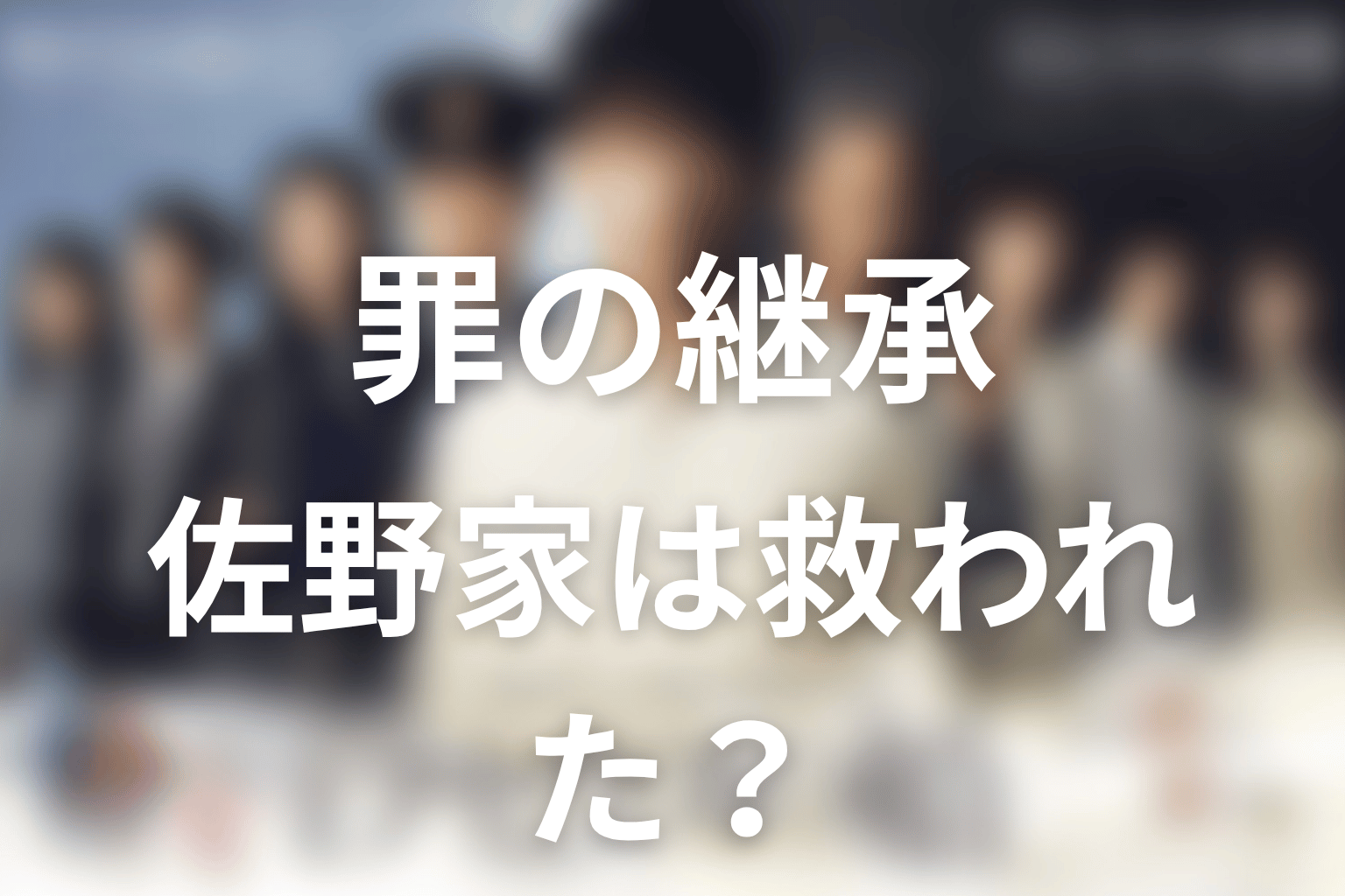 佐野家は本当に救われた？家族再生と罪の継承を考察