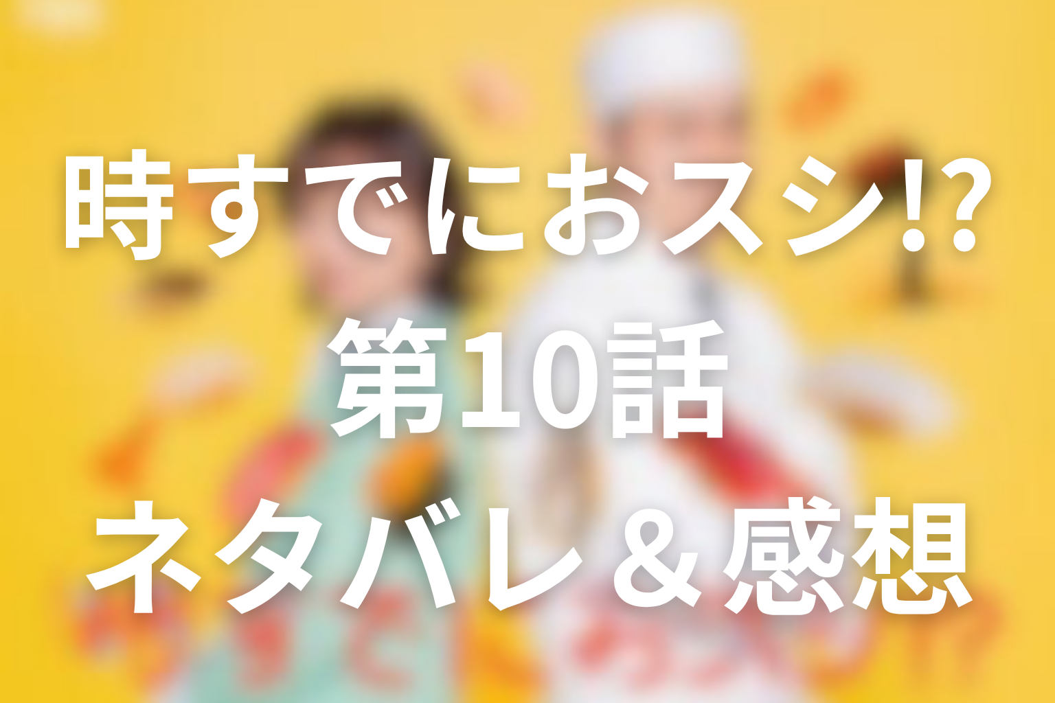 ドラマ「時すでにおスシ!?」10話のネタバレ＆感想考察。渾身の一貫と、みなとが選んだ“自由時間”の未来