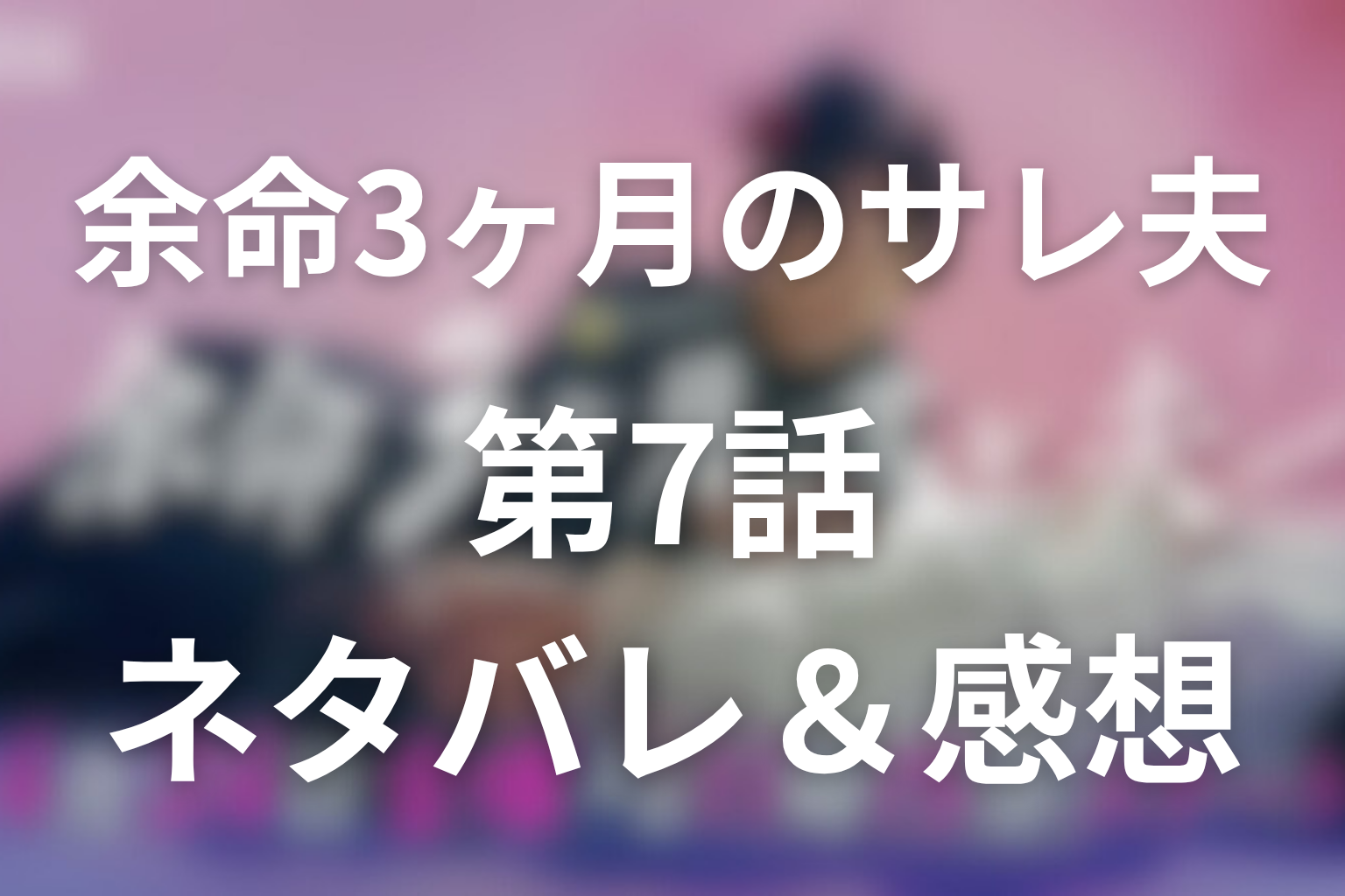 ドラマ「余命3ヶ月のサレ夫」7話のネタバレ＆感想考察。葵が倒れても守った蓮の未来