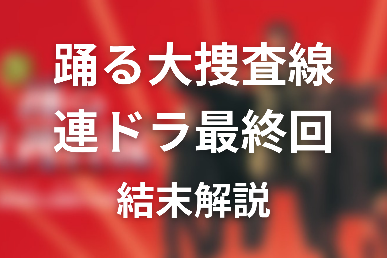 『踊る大捜査線』連ドラ最終回の結末を解説