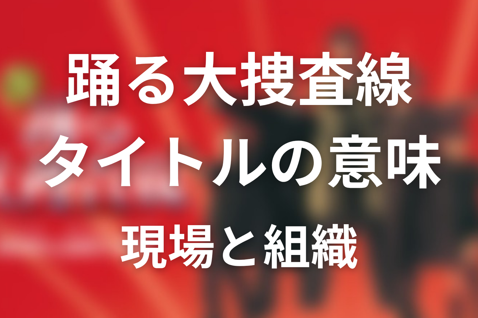 タイトル『踊る大捜査線』の意味は？現場と組織のズレから考察