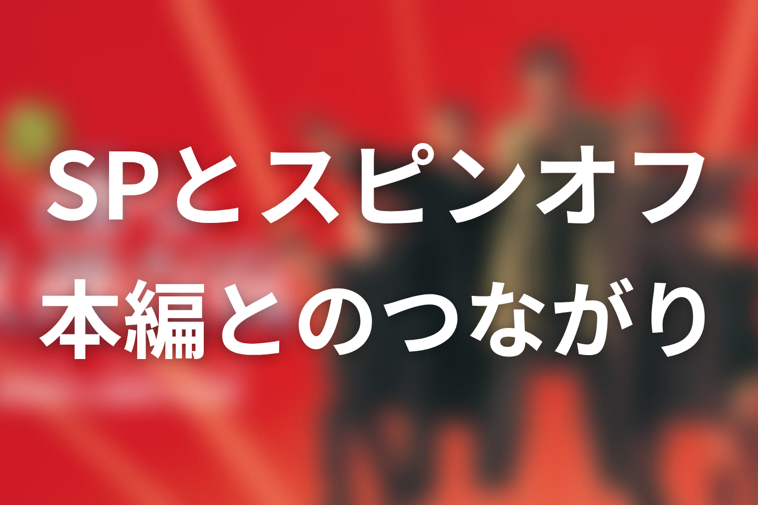 TVスペシャルとスピンオフは本編とどうつながる？見る意味を整理