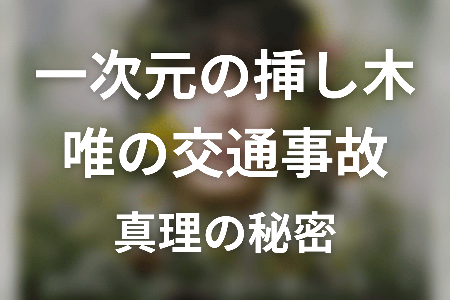 一次元の挿し木 唯の交通事故とは?原作ネタバレで正体と真理の秘密を解説