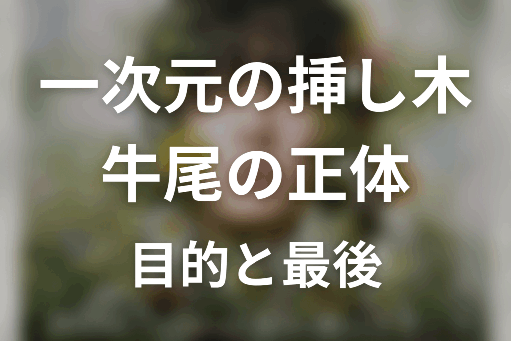 一次元の挿し木 牛尾の正体は？原作ネタバレで目的と最後を解説