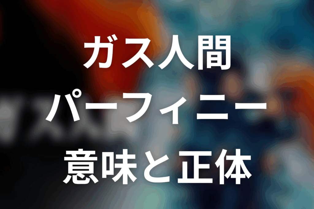 ガス人間パーフィニーとは？意味をネタバレ
