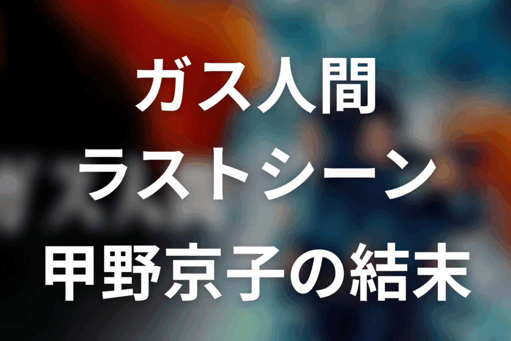 ガス人間ラストシーン考察｜甲野京子の結末