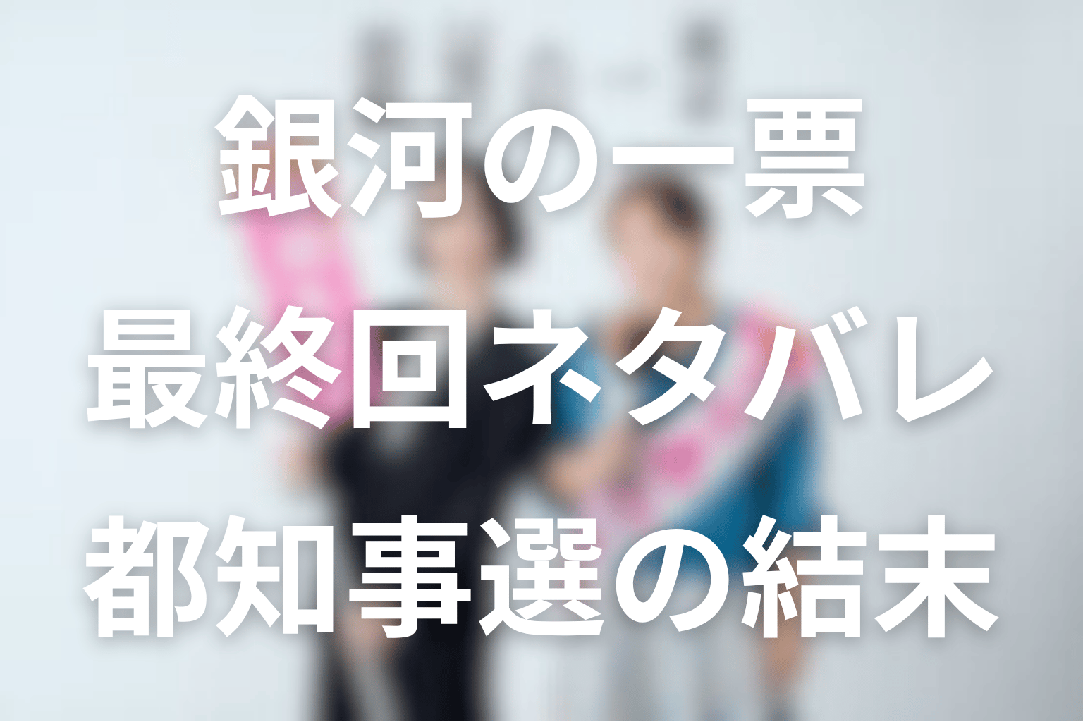 ドラマ「銀河の一票」最終回ネタバレ。都知事選の結果と結末