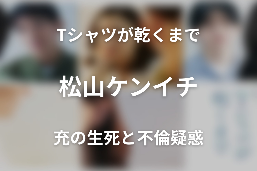 「Tシャツが乾くまで」松山ケンイチは何役？瀬尾充の生死・不倫疑惑を考察