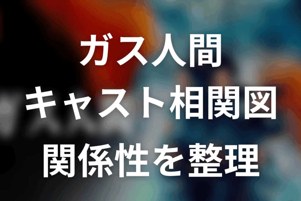 ガス人間キャスト相関図｜登場人物と関係性