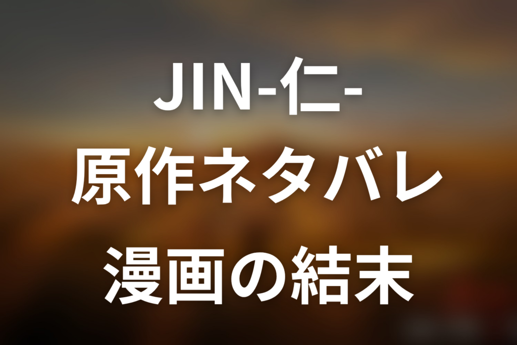 JIN-仁-原作ネタバレ。漫画の結末とドラマとの違い
