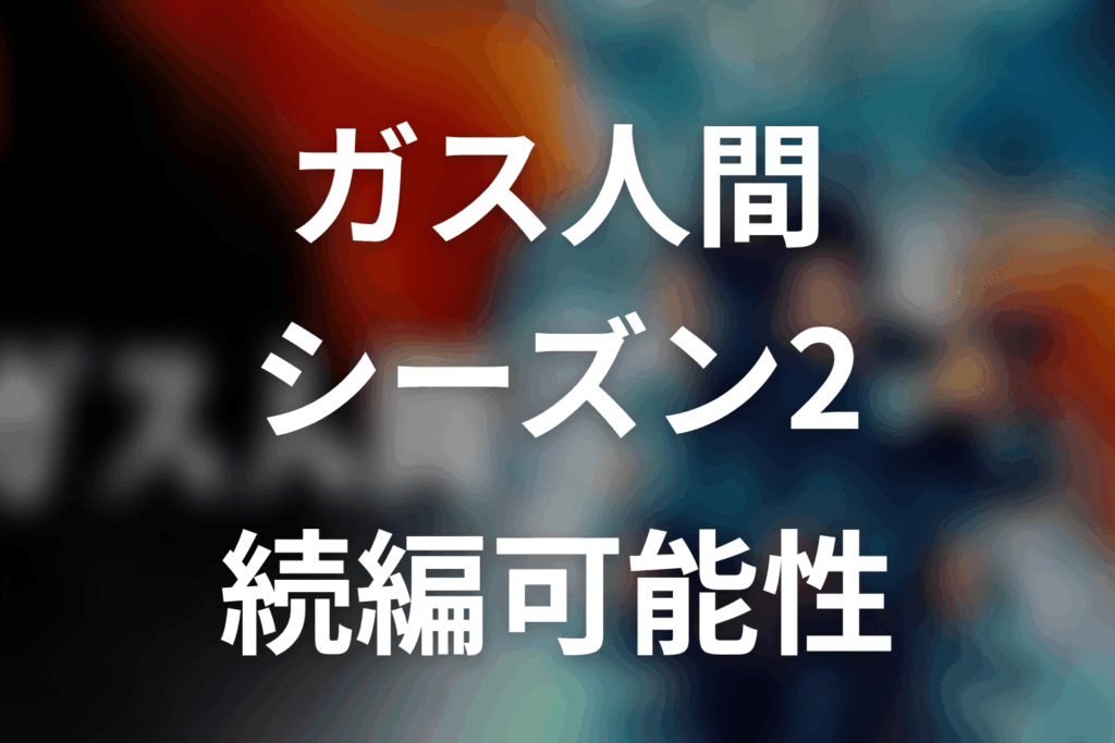 ガス人間シーズン2はある？続編可能性を考察