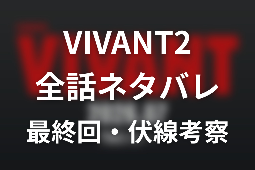 【全話ネタバレ】ドラマ「VIVANT2」の最終回結末と伏線回収。VIVANT2は前作の続き？シーズン1最終回とのつながりまで考察