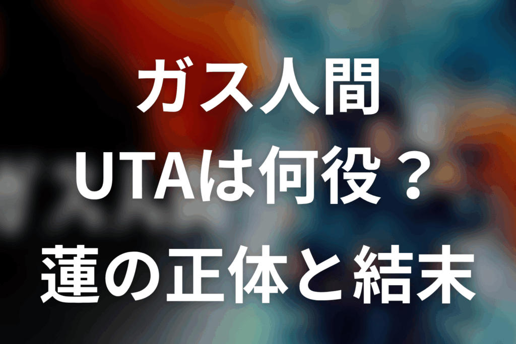 ガス人間UTAは何役？正体と蓮の結末