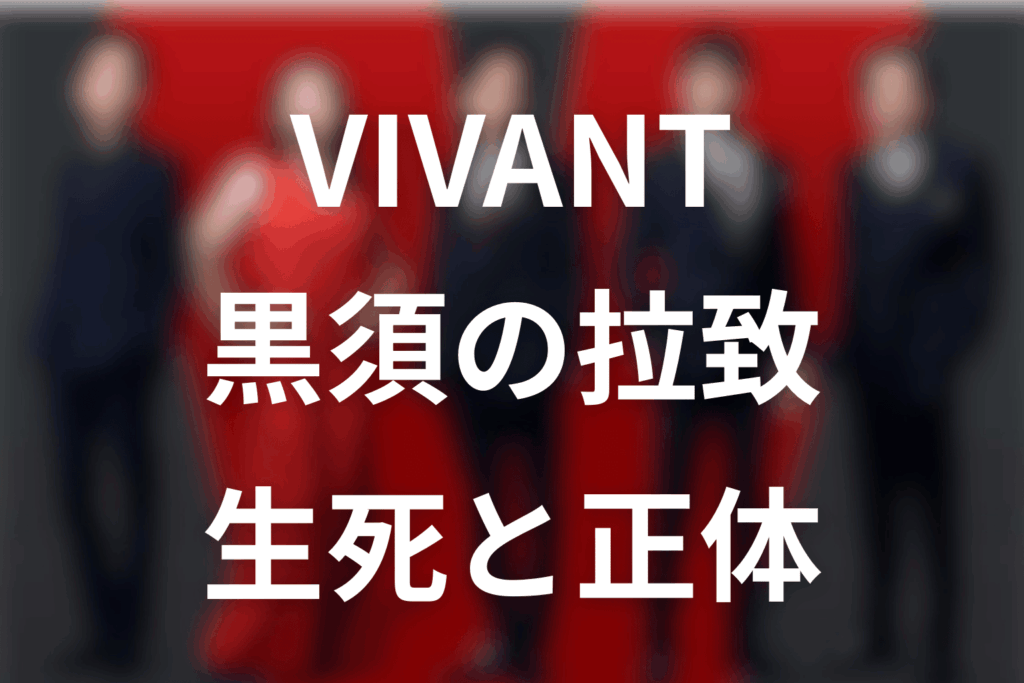 VIVANT黒須は死亡？拉致・正体・乃木との関係をネタバレ解説