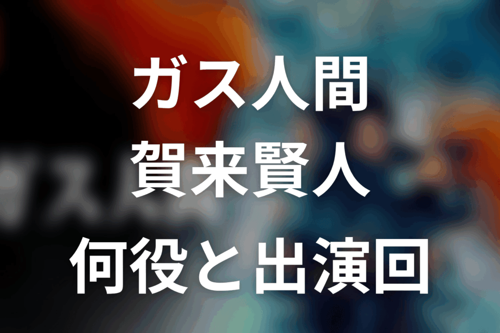 ガス人間賀来賢人ネタバレ｜何役で何話に出る？