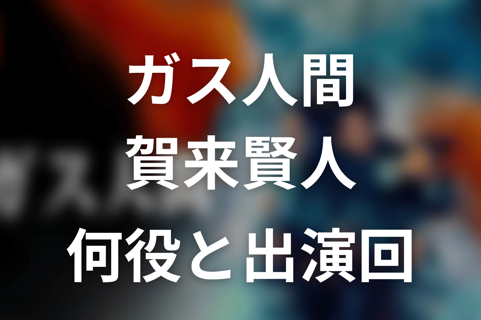 ガス人間賀来賢人ネタバレ|何役で何話に出る?